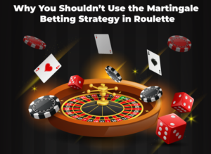 Why You Shouldn’t Use the Martingale Betting Strategy in Roulette
